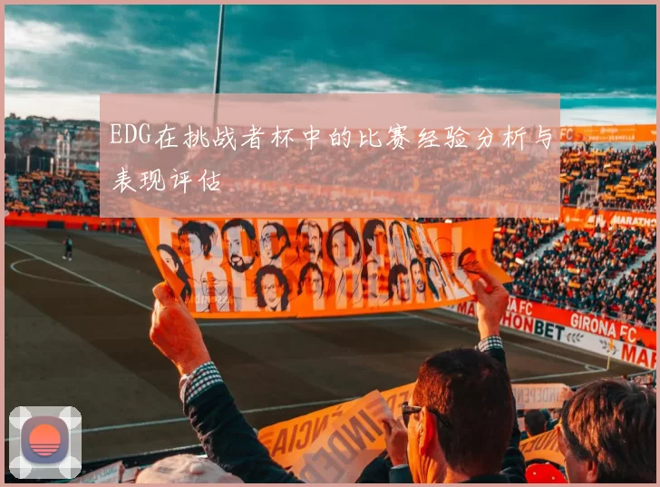 EDG在挑战者杯中的比赛经验分析与表现评估