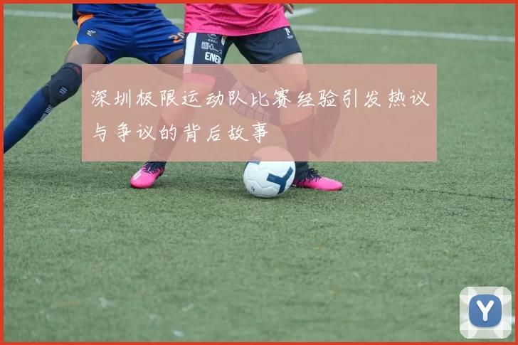 深圳极限运动队比赛经验引发热议与争议的背后故事