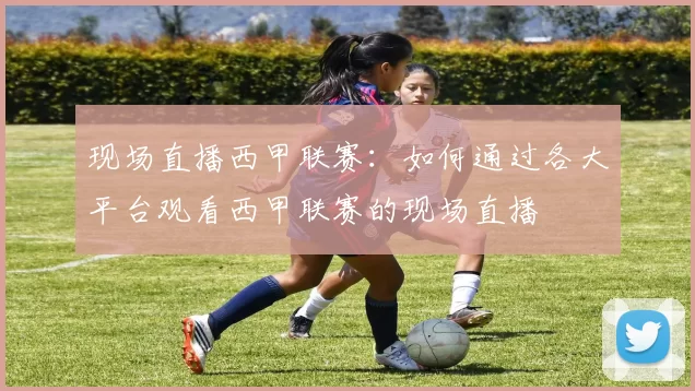 现场直播西甲联赛：如何通过各大平台观看西甲联赛的现场直播