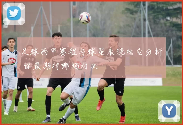 足球西甲赛程与球星表现结合分析 你最期待哪场对决
