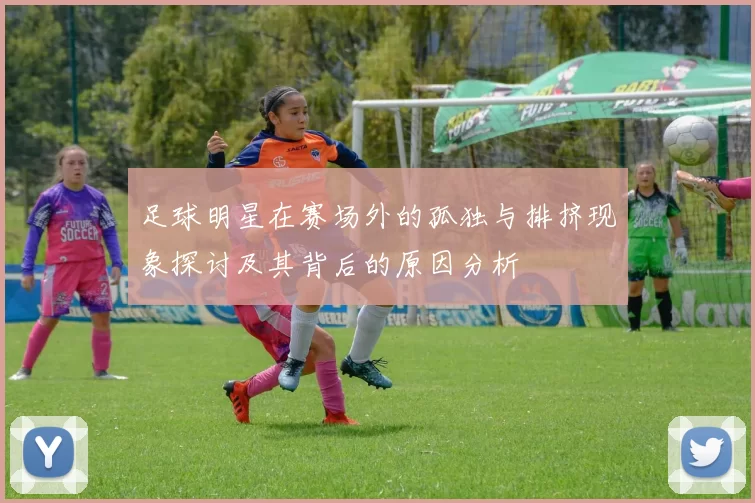 足球明星在赛场外的孤独与排挤现象探讨及其背后的原因分析