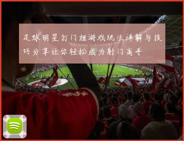 足球明星打门框游戏玩法详解与技巧分享让你轻松成为射门高手