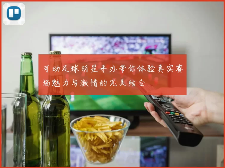 可动足球明星手办带你体验真实赛场魅力与激情的完美结合